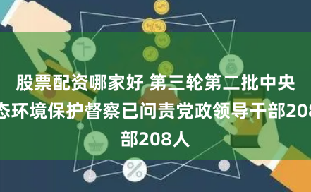 股票配资哪家好 第三轮第二批中央生态环境保护督察已问责党政领导干部208人