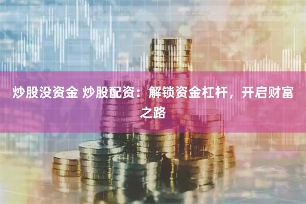炒股没资金 炒股配资：解锁资金杠杆，开启财富之路