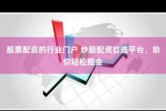 股票配资的行业门户 炒股配资首选平台，助你轻松掘金