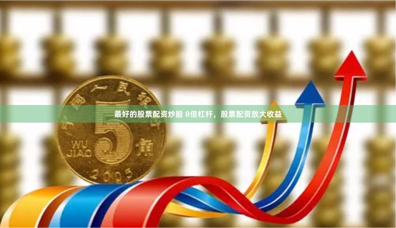 最好的股票配资炒股 8倍杠杆，股票配资放大收益