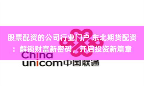 股票配资的公司行业门户 东北期货配资：解锁财富新密码，开启投资新篇章