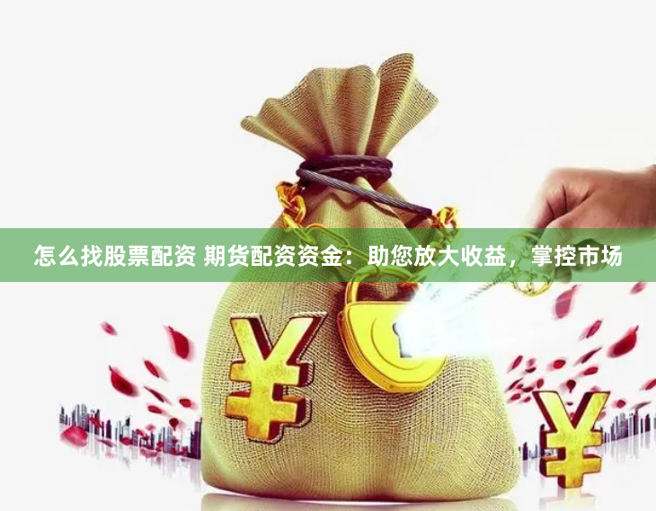 怎么找股票配资 期货配资资金：助您放大收益，掌控市场