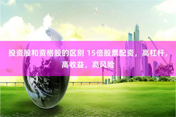 投资股和资格股的区别 15倍股票配资，高杠杆，高收益，高风险