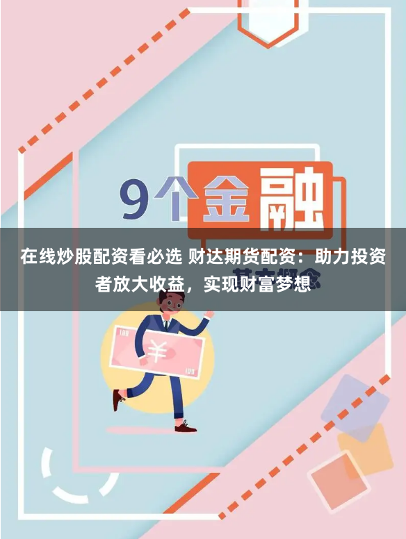 在线炒股配资看必选 财达期货配资：助力投资者放大收益，实现财富梦想