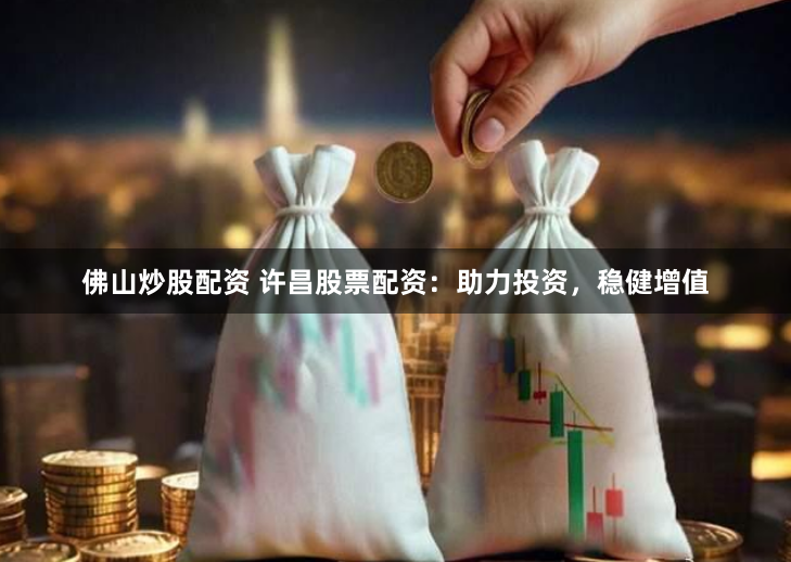 佛山炒股配资 许昌股票配资：助力投资，稳健增值