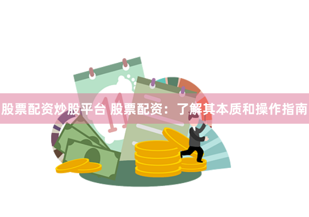 股票配资炒股平台 股票配资：了解其本质和操作指南