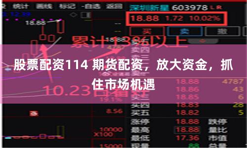 股票配资114 期货配资，放大资金，抓住市场机遇