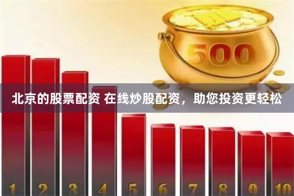 北京的股票配资 在线炒股配资，助您投资更轻松