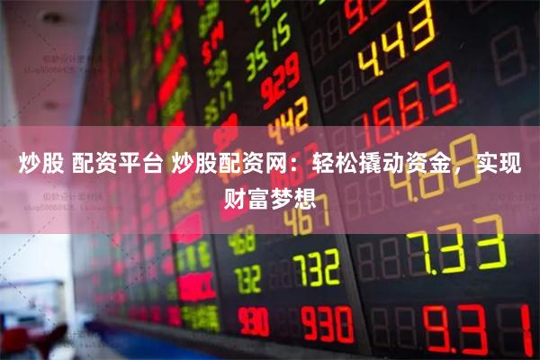 炒股 配资平台 炒股配资网：轻松撬动资金，实现财富梦想