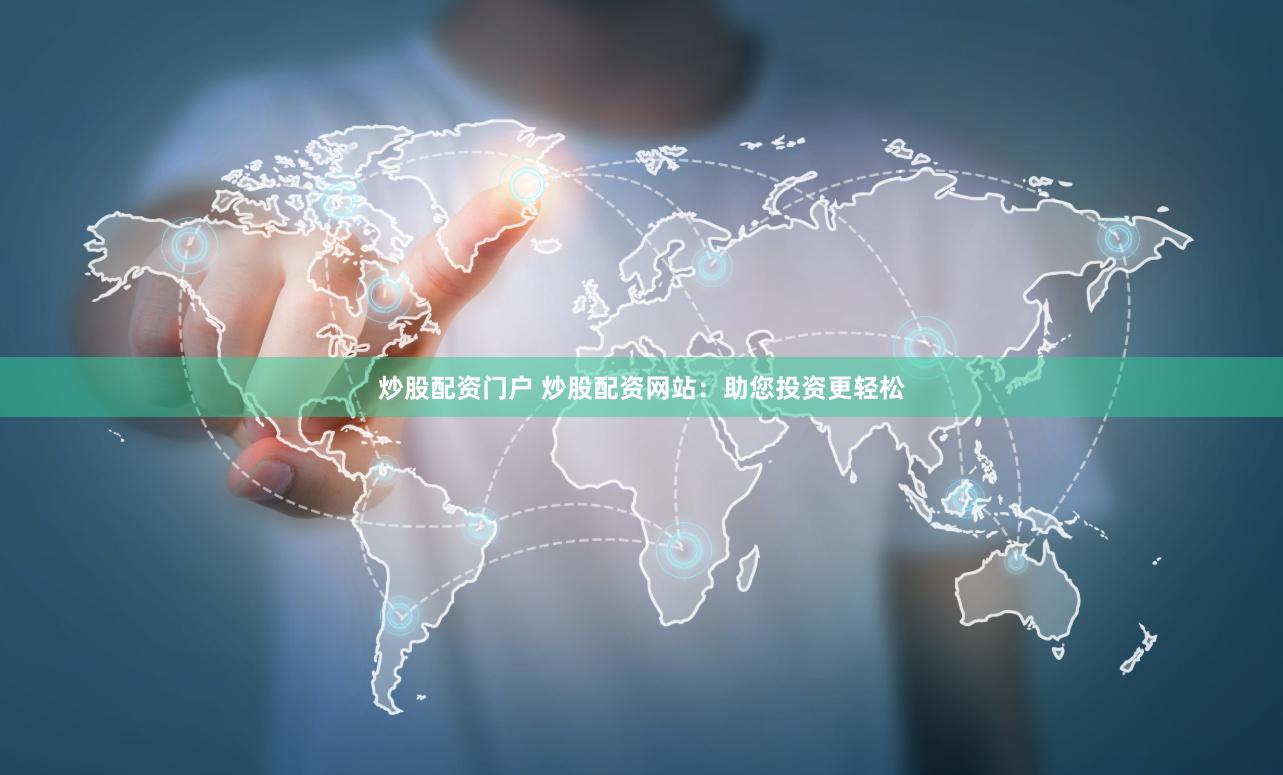炒股配资门户 炒股配资网站：助您投资更轻松