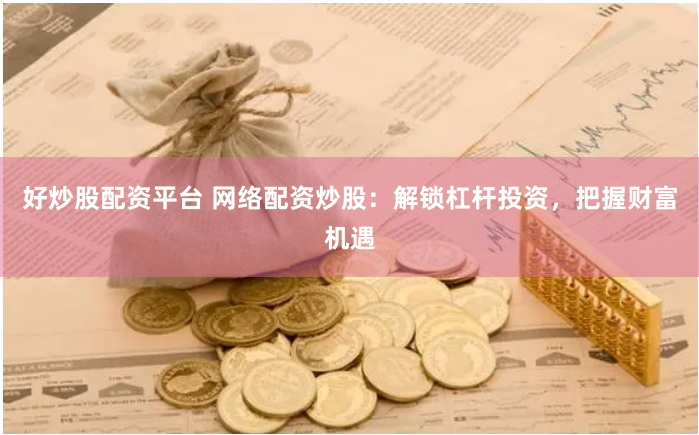 好炒股配资平台 网络配资炒股：解锁杠杆投资，把握财富机遇