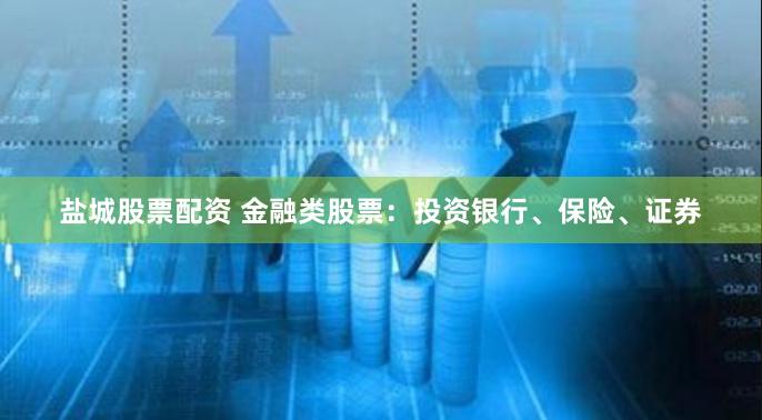 盐城股票配资 金融类股票：投资银行、保险、证券