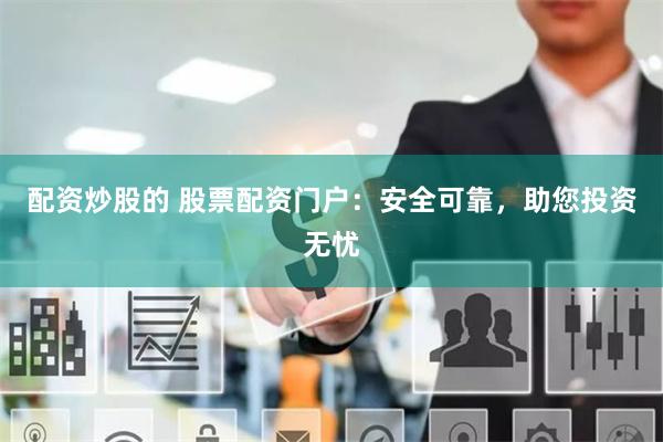 配资炒股的 股票配资门户：安全可靠，助您投资无忧