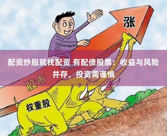 配资炒股就找配资 有配债股票：收益与风险并存，投资需谨慎