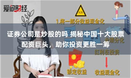 证券公司是炒股的吗 揭秘中国十大股票配资巨头，助你投资更胜一筹