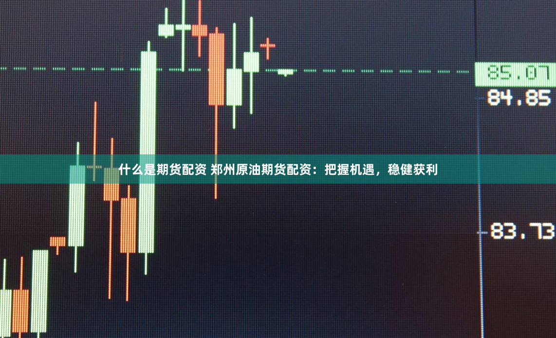 什么是期货配资 郑州原油期货配资：把握机遇，稳健获利