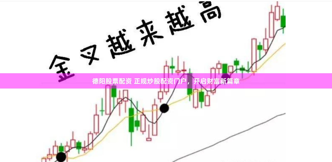 德阳股票配资 正规炒股配资门户，开启财富新篇章