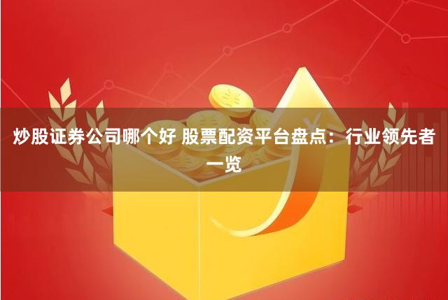 炒股证券公司哪个好 股票配资平台盘点:行业领先者一览