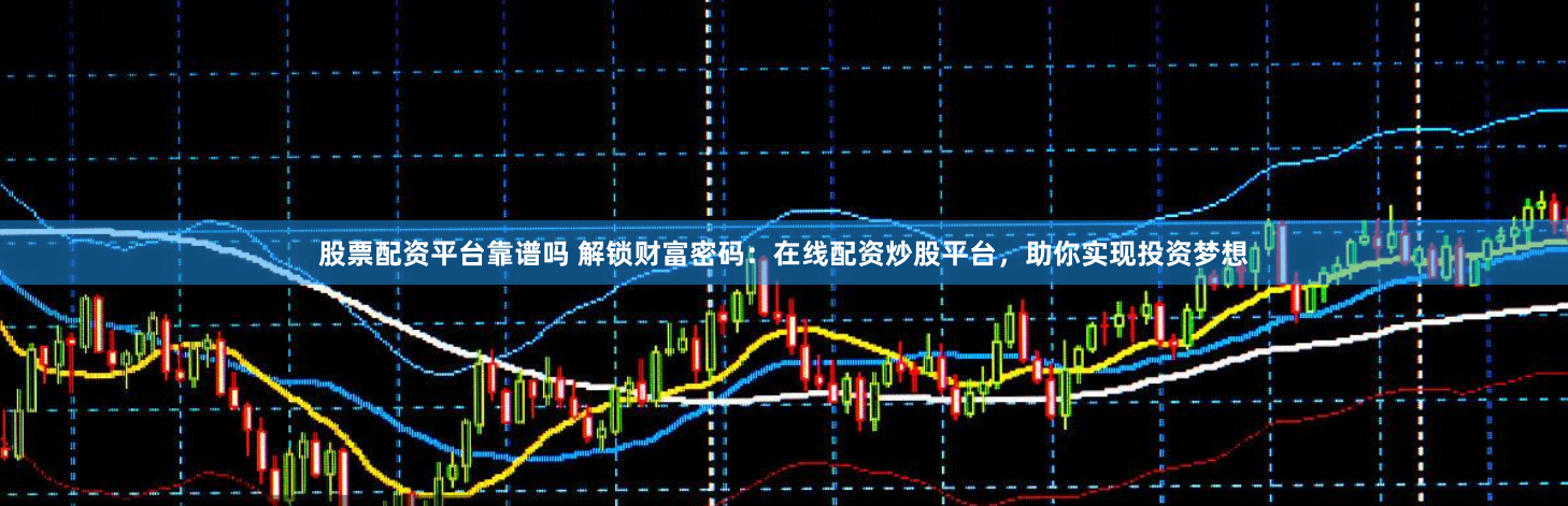股票配资平台靠谱吗 解锁财富密码:在线配资炒股平台,助你实现投资梦想