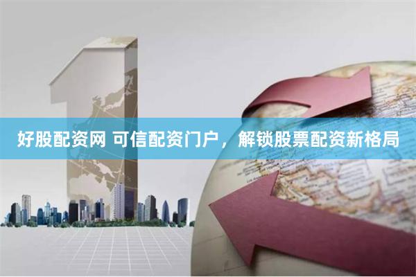好股配资网 可信配资门户，解锁股票配资新格局