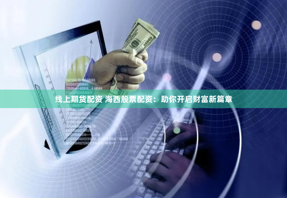 线上期货配资 海西股票配资：助你开启财富新篇章