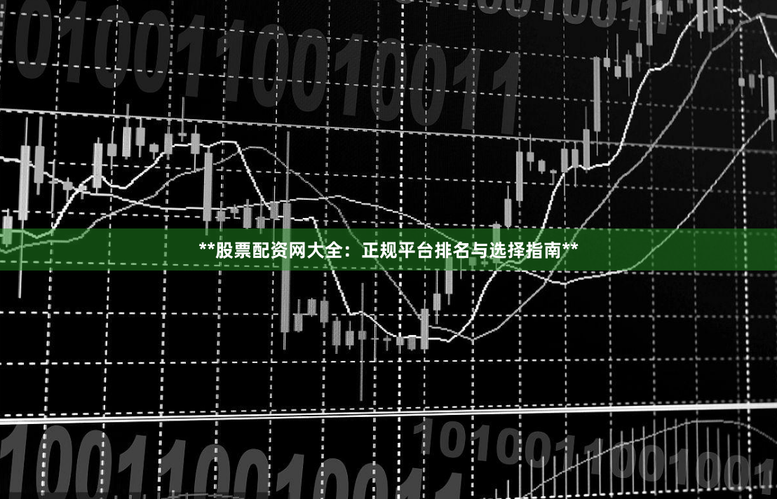 **股票配资网大全：正规平台排名与选择指南**