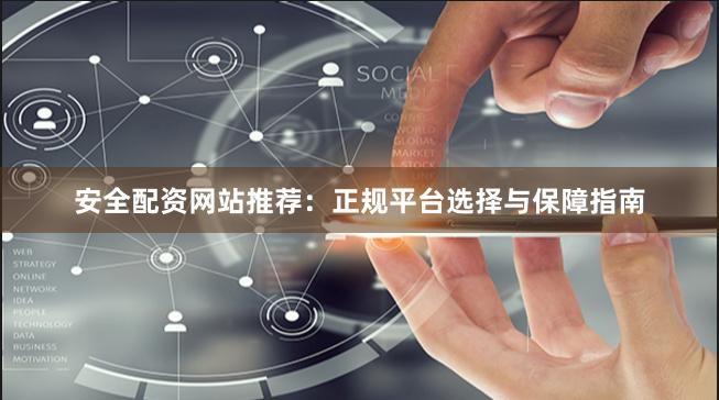 安全配资网站推荐：正规平台选择与保障指南