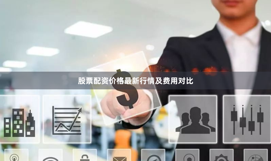 股票配资价格最新行情及费用对比