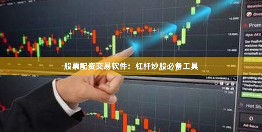 股票配资交易软件：杠杆炒股必备工具