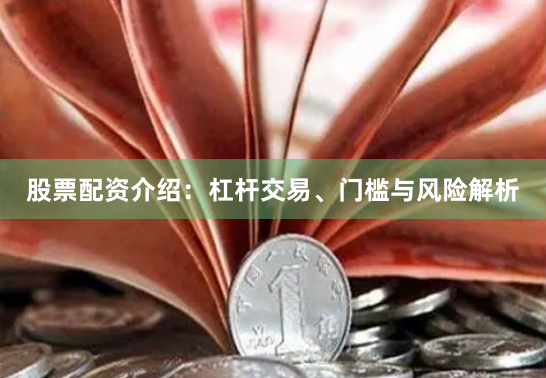 股票配资介绍：杠杆交易、门槛与风险解析
