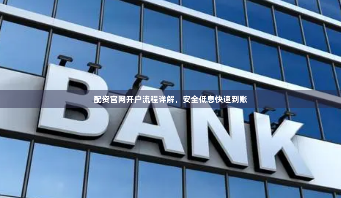 配资官网开户流程详解，安全低息快速到账