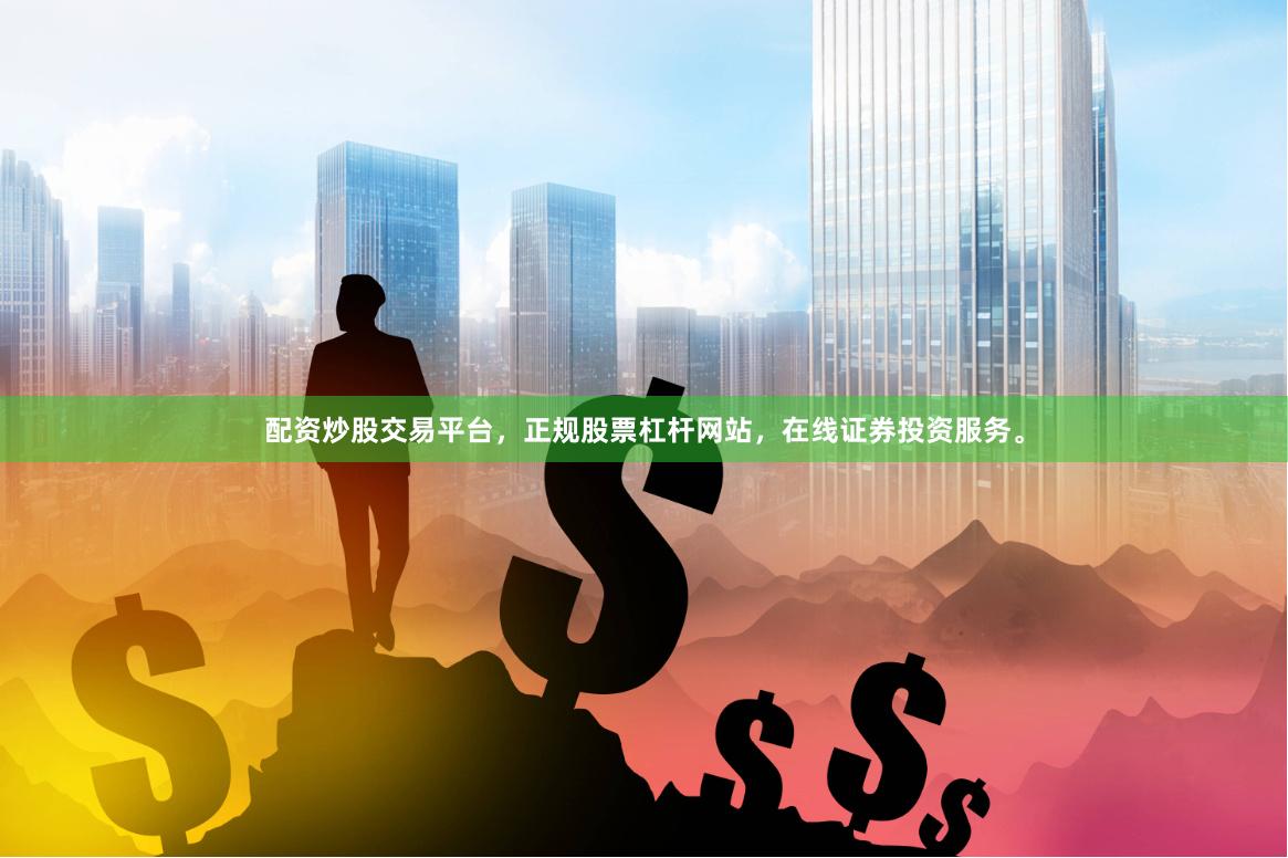配资炒股交易平台，正规股票杠杆网站，在线证券投资服务。