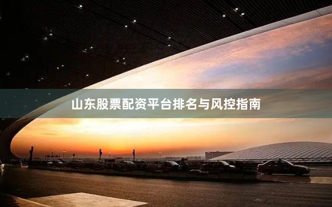 山东股票配资平台排名与风控指南