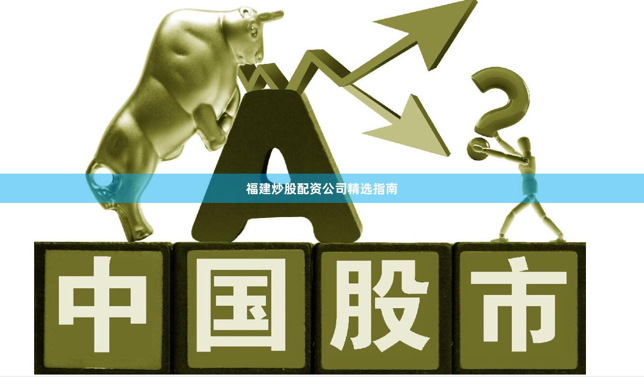福建炒股配资公司精选指南