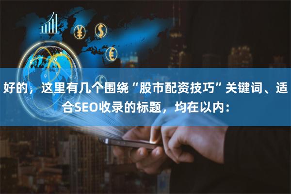 好的，这里有几个围绕“股市配资技巧”关键词、适合SEO收录的标题，均在以内：