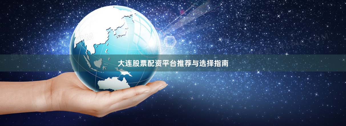大连股票配资平台推荐与选择指南