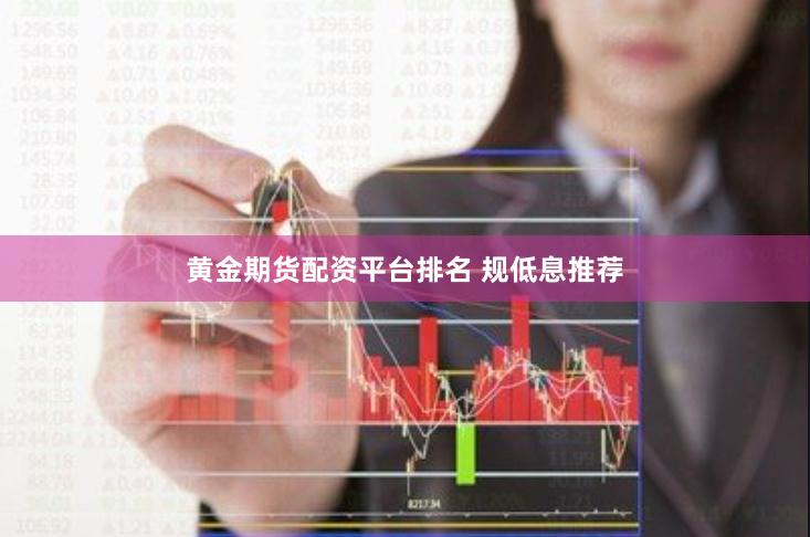 黄金期货配资平台排名 规低息推荐