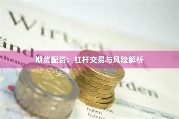 期货配资：杠杆交易与风险解析