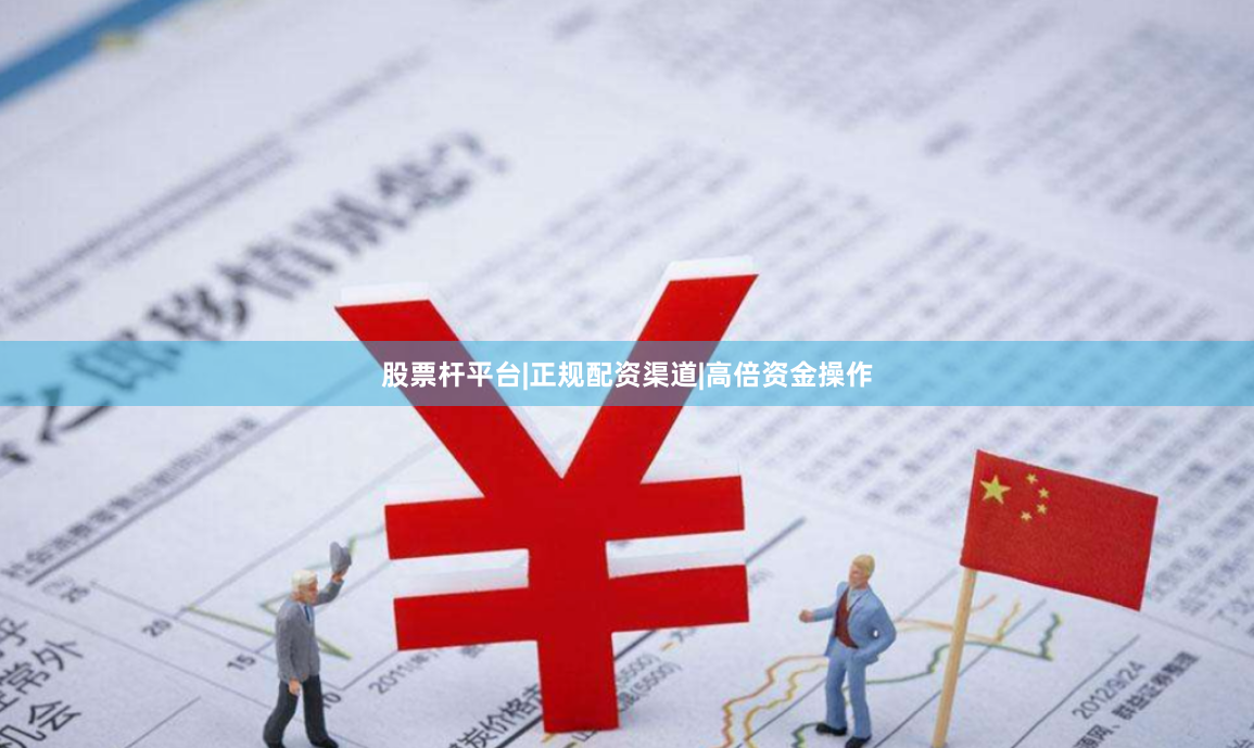股票杆平台|正规配资渠道|高倍资金操作