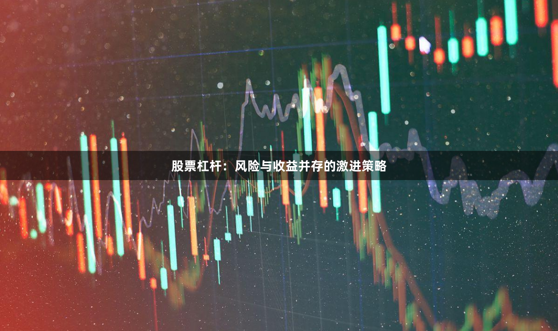 股票杠杆：风险与收益并存的激进策略