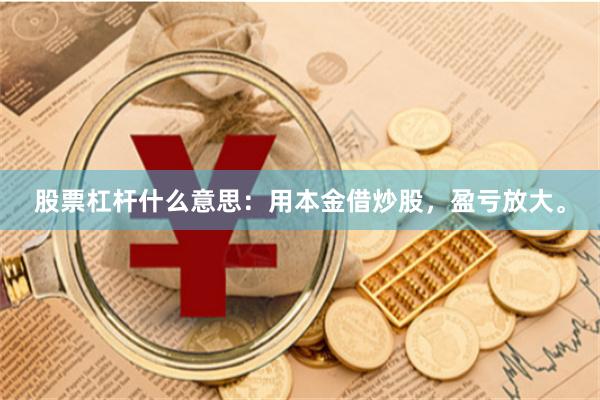 股票杠杆什么意思：用本金借炒股，盈亏放大。