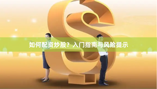 如何配资炒股？入门指南与风险提示
