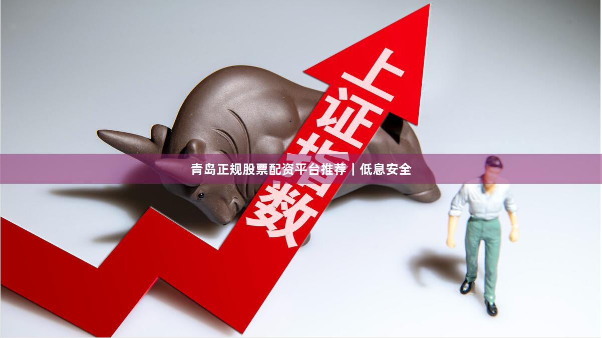 青岛正规股票配资平台推荐｜低息安全