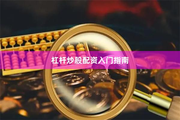 杠杆炒股配资入门指南