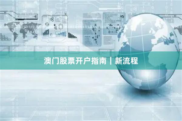 澳门股票开户指南｜新流程