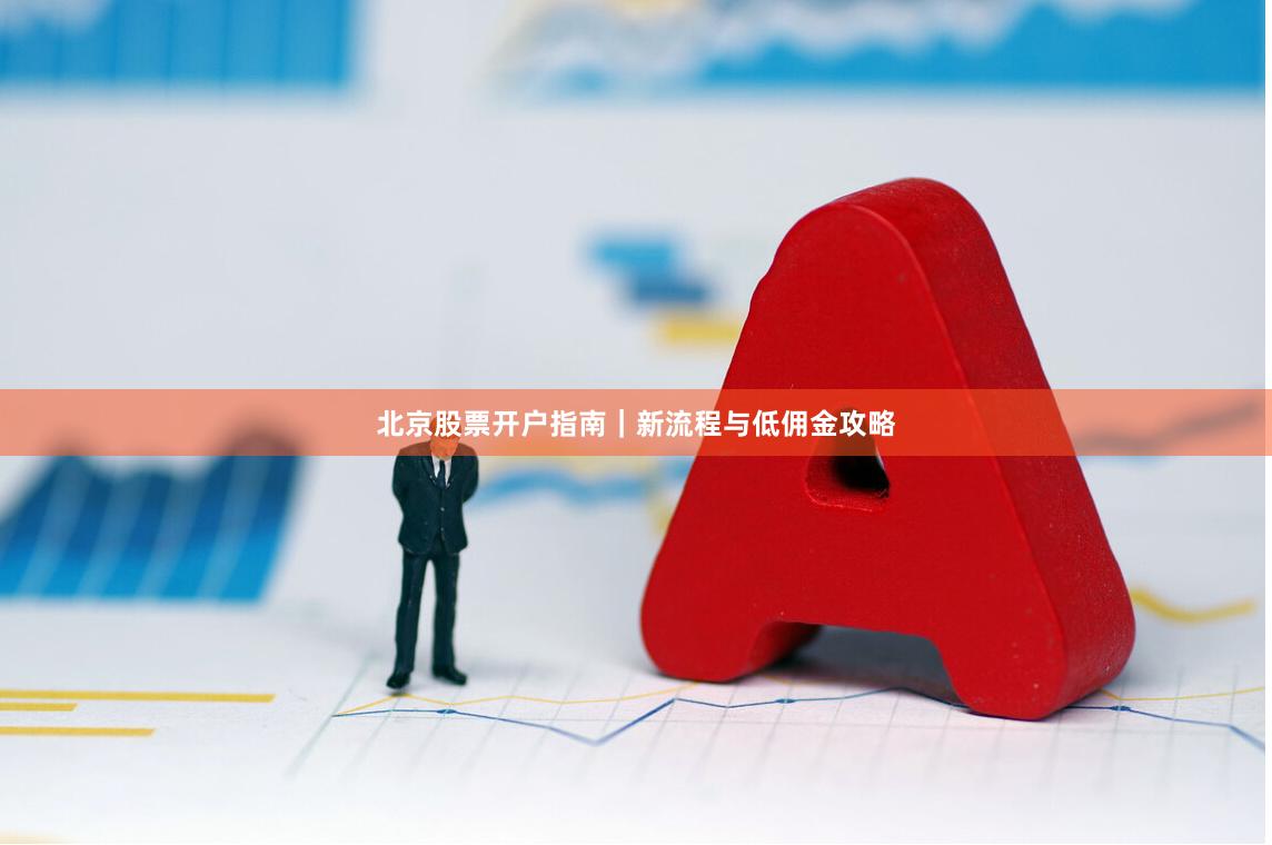 北京股票开户指南｜新流程与低佣金攻略