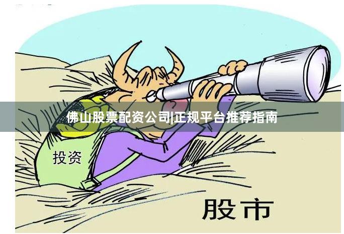 佛山股票配资公司|正规平台推荐指南