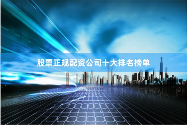 股票正规配资公司十大排名榜单