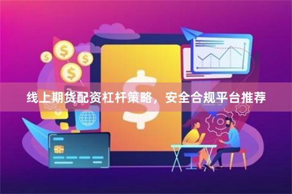 线上期货配资杠杆策略，安全合规平台推荐