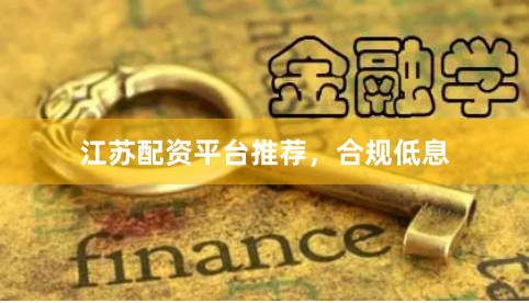江苏配资平台推荐，合规低息